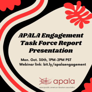 Image with light tan background and black and red organic shapes promoting APALA Engagement Task Force Report Presentation, Mon. Oct 30th, 1pm-2pm PST, Webinar link: bit.ly/apalaengagement. APALA logo also featured in the center at the bottom.